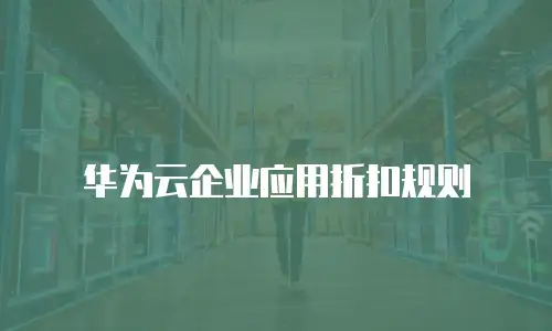 华为云企业应用折扣规则