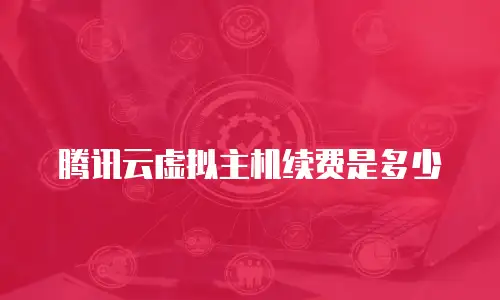 腾讯云虚拟主机续费是多少