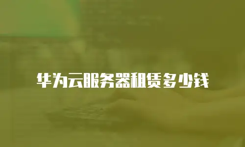 华为云服务器租赁多少钱