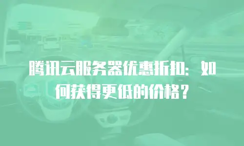 腾讯云服务器优惠折扣：如何获得更低的价格？