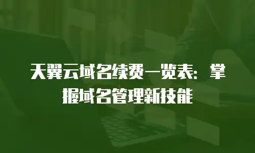 天翼云域名续费一览表：掌握域名管理新技能