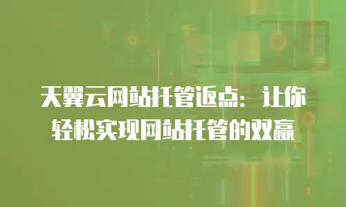 天翼云网站托管返点：让你轻松实现网站托管的双赢