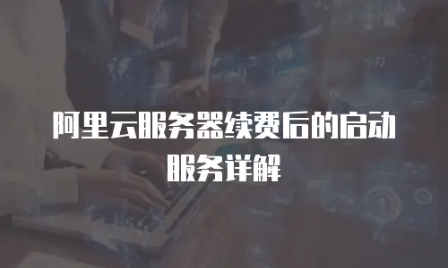 阿里云服务器续费后的启动服务详解