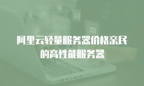 阿里云轻量服务器价格亲民的高性能服务器
