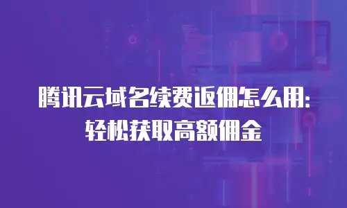 腾讯云域名续费返佣怎么用：轻松获取高额佣金