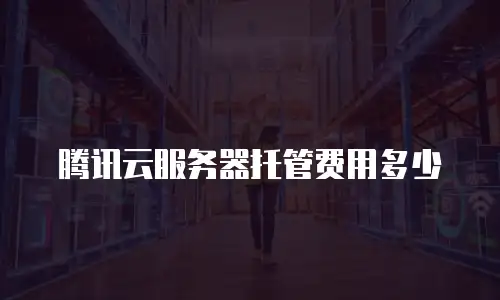 腾讯云服务器托管费用多少