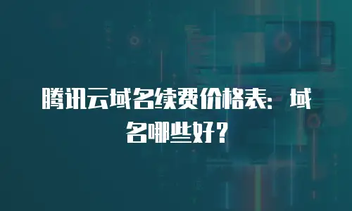 腾讯云域名续费价格表：域名哪些好？