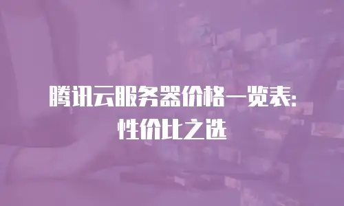 腾讯云服务器价格一览表：性价比之选