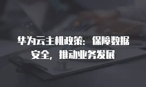 华为云主机政策：保障数据安全，推动业务发展