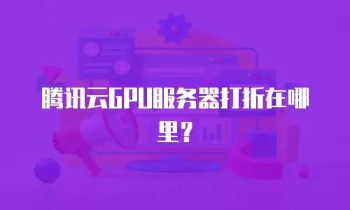 腾讯云GPU服务器打折在哪里？