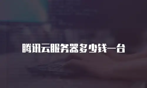 腾讯云服务器多少钱一台