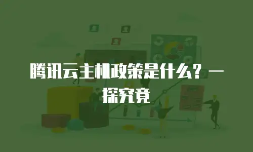 腾讯云主机政策是什么？一探究竟