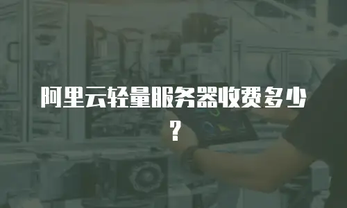 阿里云轻量服务器收费多少？
