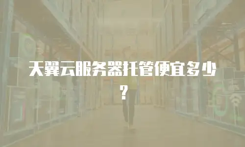 天翼云服务器托管便宜多少？