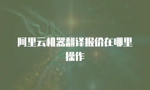 阿里云机器翻译报价在哪里操作