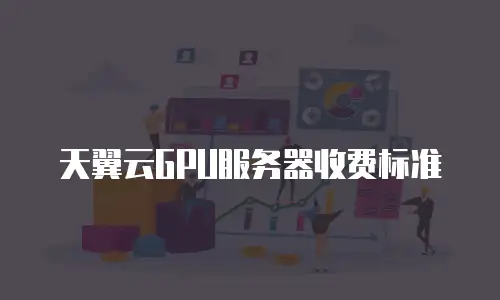 天翼云GPU服务器收费标准