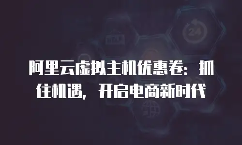 阿里云虚拟主机优惠卷：抓住机遇，开启电商新时代