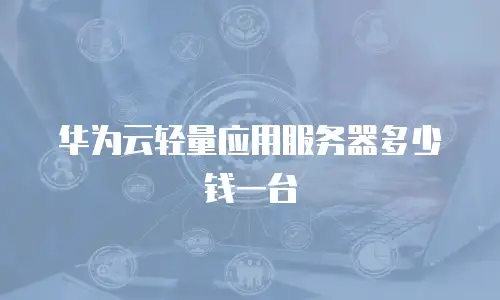 华为云轻量应用服务器多少钱一台