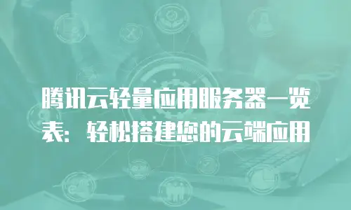 腾讯云轻量应用服务器一览表：轻松搭建您的云端应用