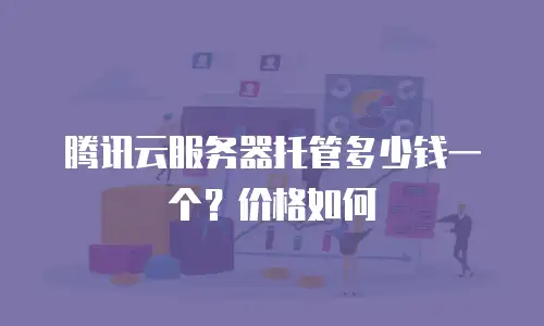 腾讯云服务器托管多少钱一个？价格如何