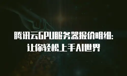 腾讯云GPU服务器报价明细：让你轻松上手AI世界
