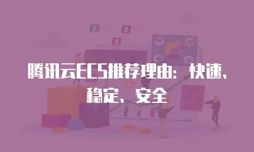 腾讯云ECS推荐理由：快速、稳定、安全
