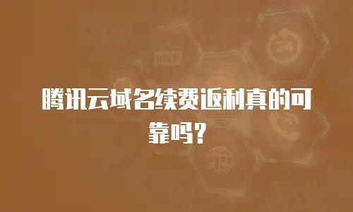 腾讯云域名续费返利真的可靠吗？
