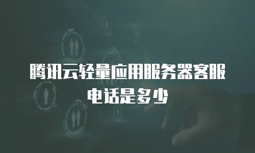 腾讯云轻量应用服务器客服电话是多少