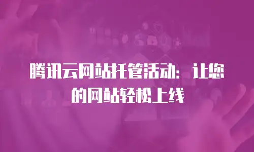 腾讯云网站托管活动：让您的网站轻松上线