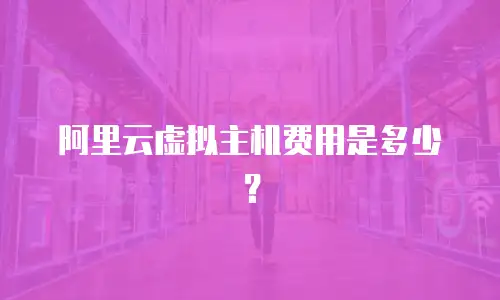 阿里云虚拟主机费用是多少？