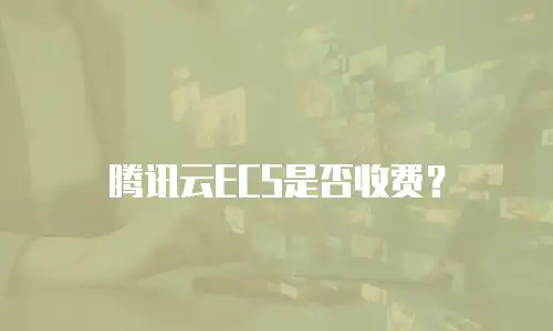 腾讯云ECS是否收费？