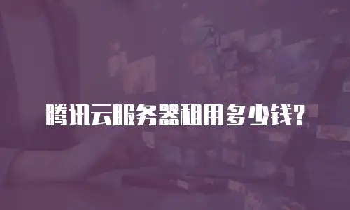 腾讯云服务器租用多少钱？