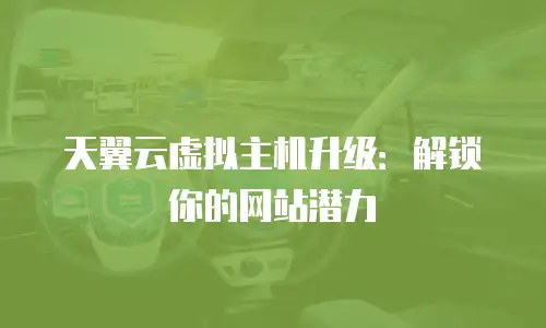 天翼云虚拟主机升级：解锁你的网站潜力