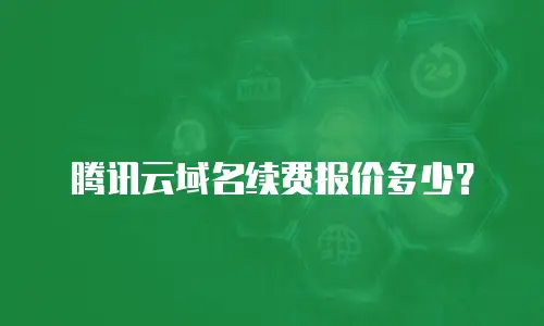 腾讯云域名续费报价多少？