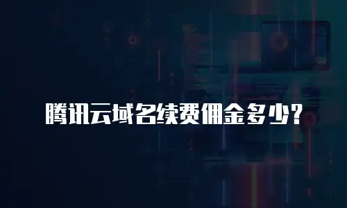 腾讯云域名续费佣金多少？