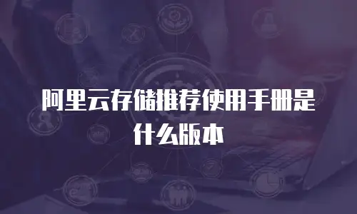 阿里云存储推荐使用手册是什么版本