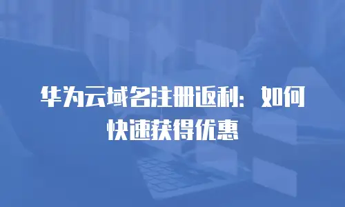 华为云域名注册返利：如何快速获得优惠