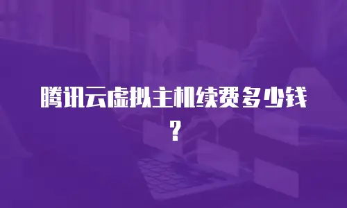 腾讯云虚拟主机续费多少钱？