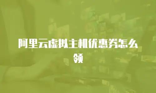 阿里云虚拟主机优惠券怎么领