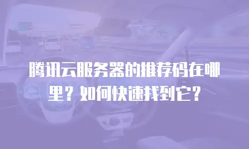 腾讯云服务器的推荐码在哪里？如何快速找到它？