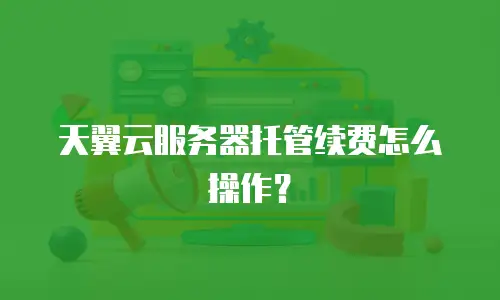 天翼云服务器托管续费怎么操作？