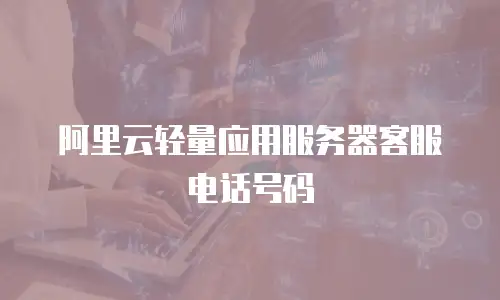 阿里云轻量应用服务器客服电话号码
