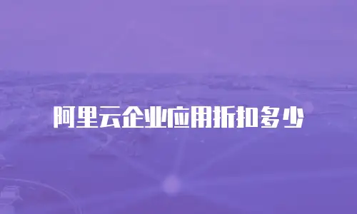 阿里云企业应用折扣多少