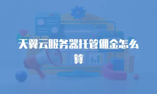 天翼云服务器托管佣金怎么算