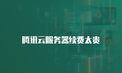 腾讯云服务器续费太贵