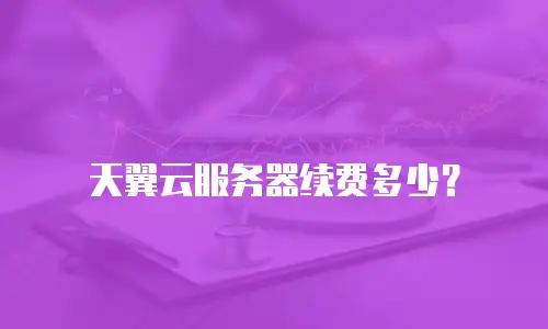 天翼云服务器续费多少？