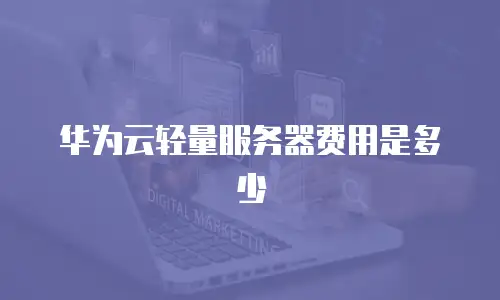 华为云轻量服务器费用是多少
