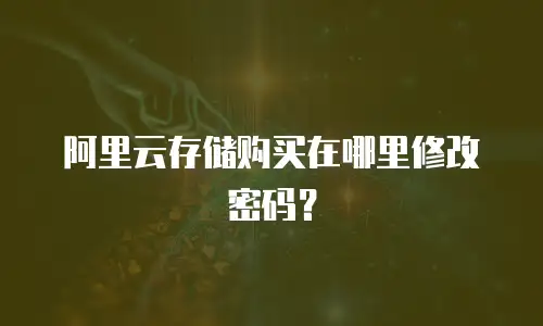 阿里云存储购买在哪里修改密码？