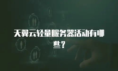 天翼云轻量服务器活动有哪些？
