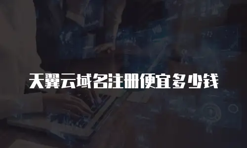 天翼云域名注册便宜多少钱